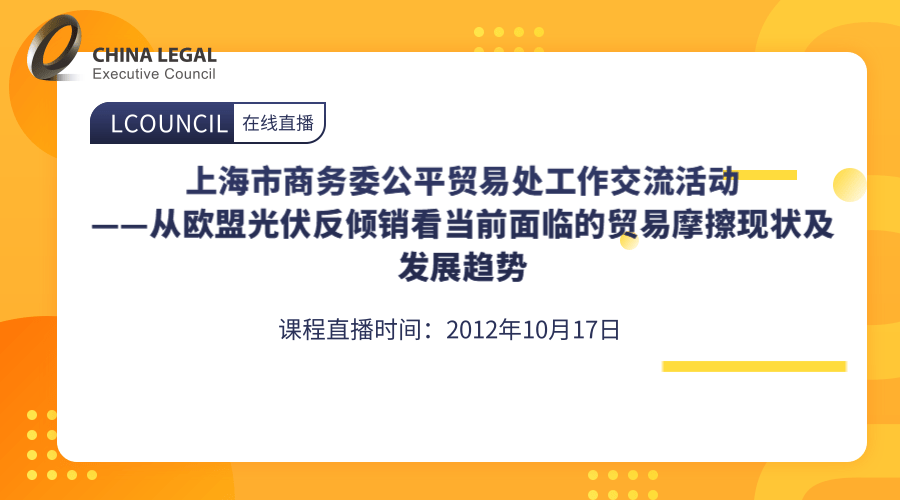 上海市商务委公平贸易处工作交流活动---从欧盟光伏反倾销看当前面临的贸易摩擦现状及发展趋势”