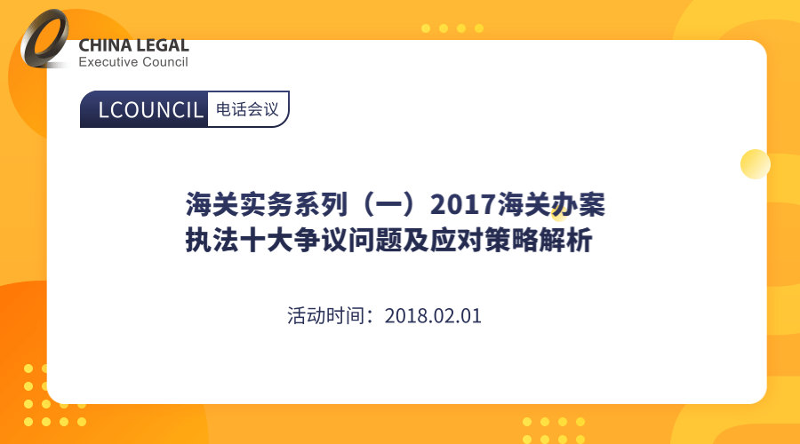 海关实务系列（一）2017海关办案执法十大争议问题及应对策略解析”