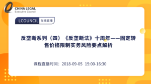 反垄断系列（四）《反垄断法》十周年——固定转售价格限制实务风险要点解析”