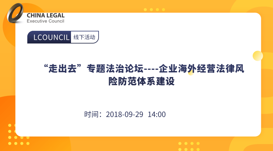 “走出去”专题法治论坛----企业海外经营法律风险防范体系建设”