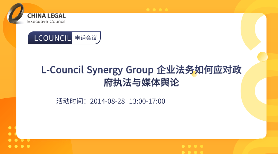 L-Council Synergy Group 企业法务如何应对政府执法与媒体舆论”