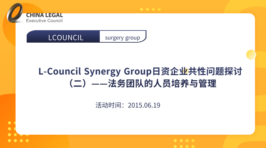 L-Council Synergy Group日资企业共性问题探讨（二）——法务团队的人员培养与管理”