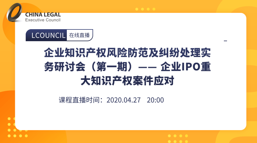 企业知识产权风险防范及纠纷处理实务研讨会（第一期）—— 企业IPO重大知识产权案件应对”