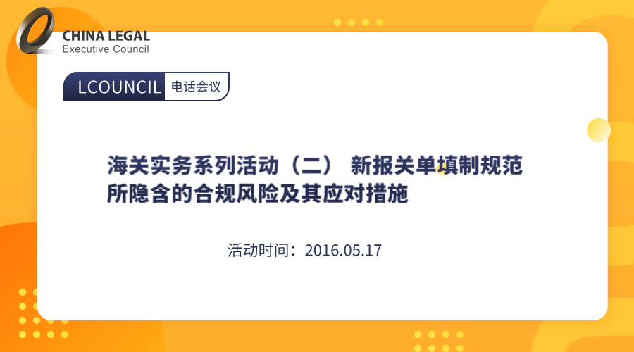 海关实务系列活动（二） 新报关单填制规范所隐含的合规风险及其应对措施”