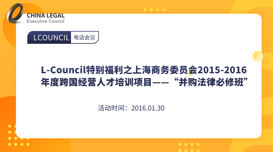 L-Council特别福利之上海商务委员会2015-2016年度跨国经营人才培训项目——“并购法律必”