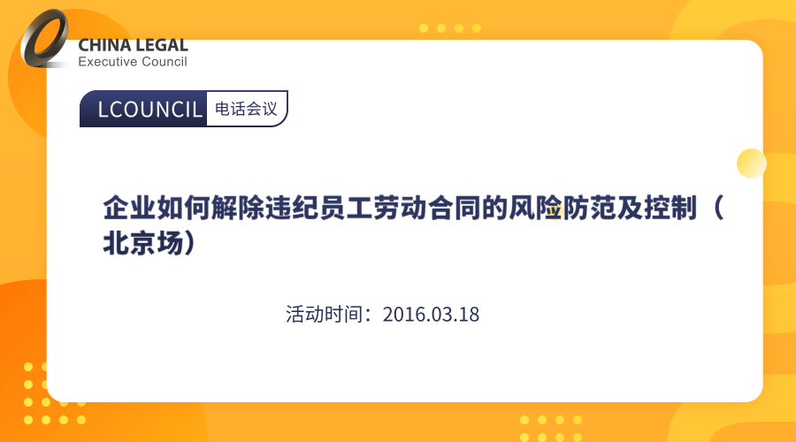 企业如何解除违纪员工劳动合同的风险防范及控制（北京场）”