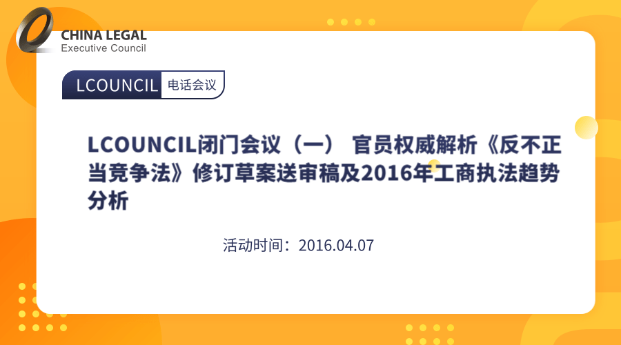 LCOUNCIL闭门会议（一） 官员权威解析《反不正当竞争法》修订草案送审稿及2016年工商执法趋势”