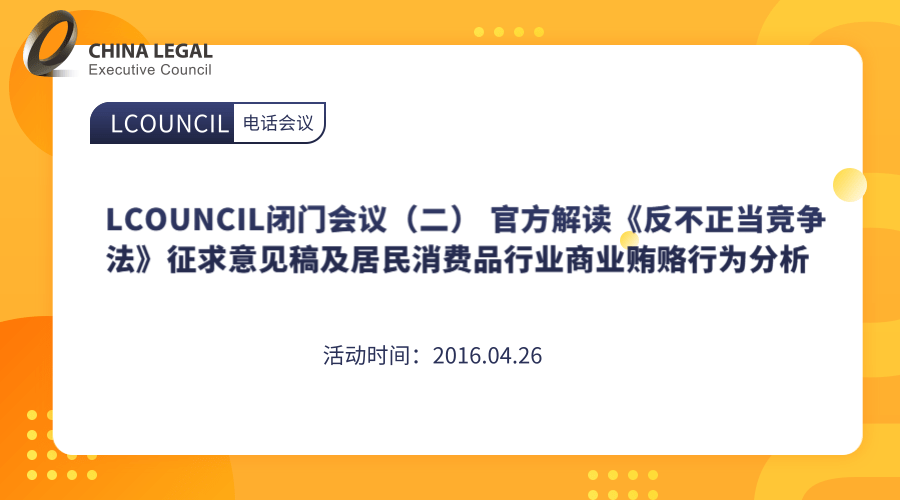 LCOUNCIL闭门会议（二） 官方解读《反不正当竞争法》征求意见稿及居民消费品行业商业贿赂行为分析”