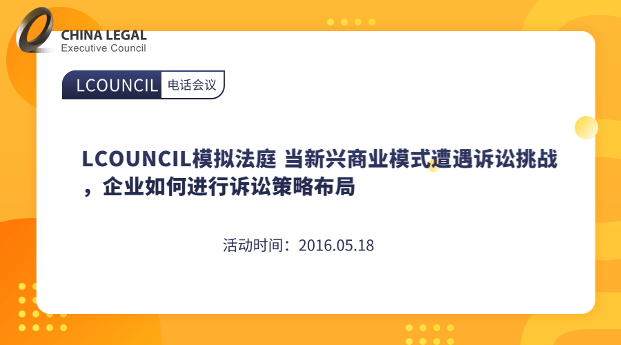 LCOUNCIL模拟法庭 当新兴商业模式遭遇诉讼挑战，企业如何进行诉讼策略布局”