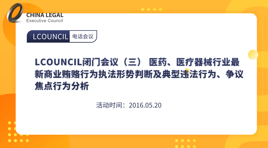 LCOUNCIL闭门会议（三） 医药、医疗器械行业最新商业贿赂行为执法形势判断及典型违法行为、争议焦”