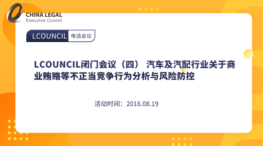 LCOUNCIL闭门会议（四） 汽车及汽配行业关于商业贿赂等不正当竞争行为分析与风险防控”